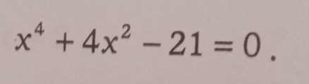 x^4+4x^2-21=0.