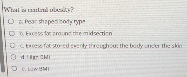 Solved: What is central obesity? a. Pear-shaped body type b. Excess fat ...