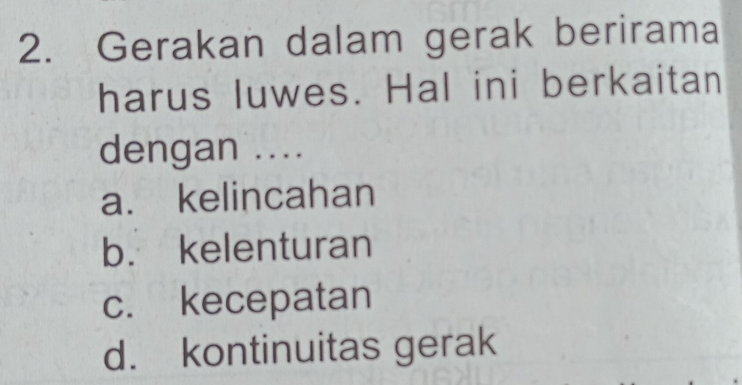 Gerakan dalam gerak berirama
harus luwes. Hal ini berkaitan
dengan ....
a. kelincahan
b. kelenturan
c. kecepatan
d. kontinuitas gerak