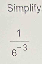 Simplify
 1/6^(-3) 