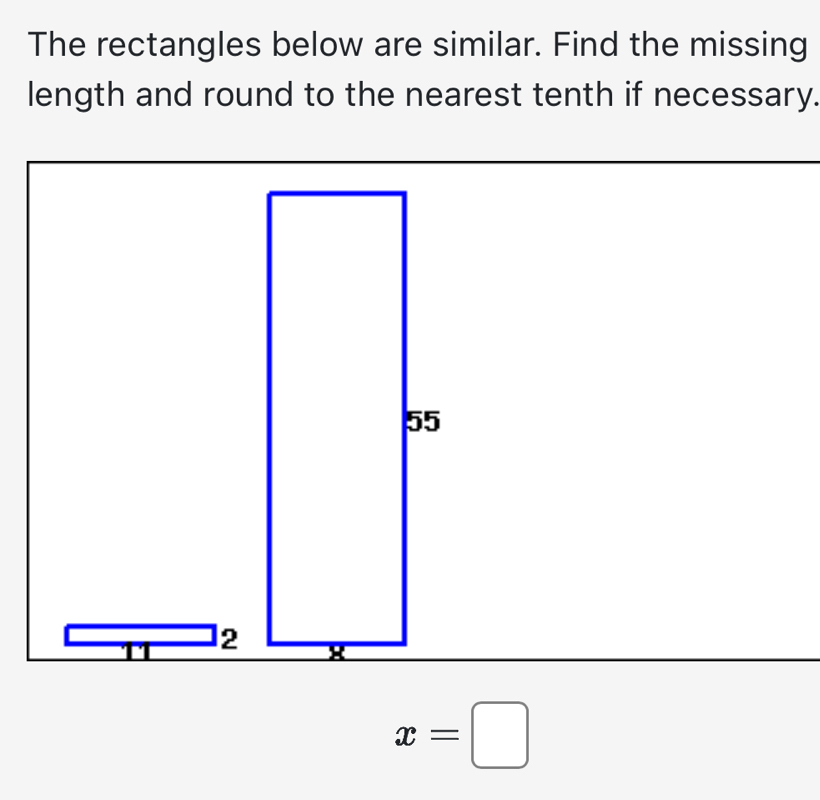 The rectangles below are similar. Find the missing 
length and round to the nearest tenth if necessary.
x=□