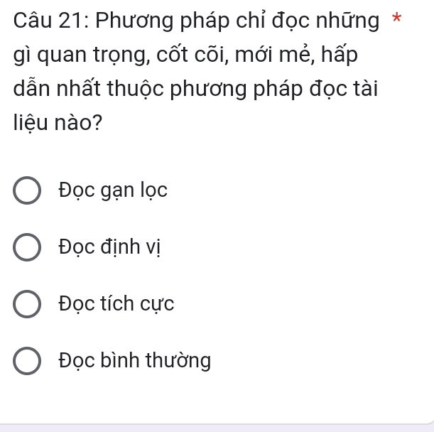 Phương pháp chỉ đọc những *
gì quan trọng, cốt cõi, mới mẻ, hấp
dẫn nhất thuộc phương pháp đọc tài
liệu nào?
Đọc gạn lọc
Đọc định vị
Đọc tích cực
Đọc bình thường