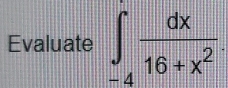 Evaluate ∈t _-4 dx/16+x^2 .