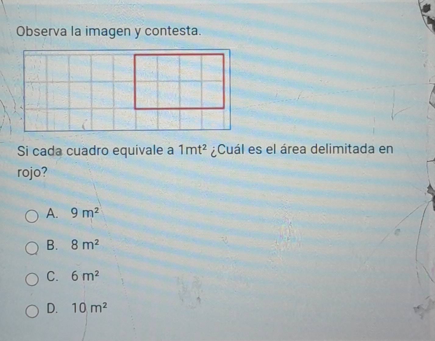 Observa la imagen y contesta.
Si cada cuadro equivale a 1mt^2 ¿Cuál es el área delimitada en
rojo?
A. 9m^2
B. 8m^2
C. 6m^2
D. 10m^2