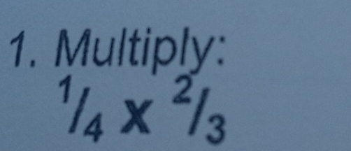 Multiply:
^1/_4*^2/_3