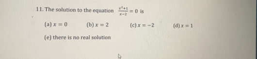 The solution to the equation  (x^2+1)/x-2 =0 is
(a) x=0 (b) x=2 (c) x=-2 (d) x=1
(e) there is no real solution