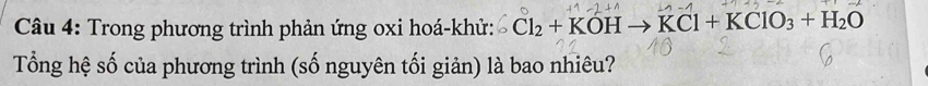 Trong phương trình phản ứng oxi hoá- khử : _2Cl_2+KOHto KCl+KClO_3+H_2O
Tổng hệ số của phương trình (số nguyên tối giản) là bao nhiêu?