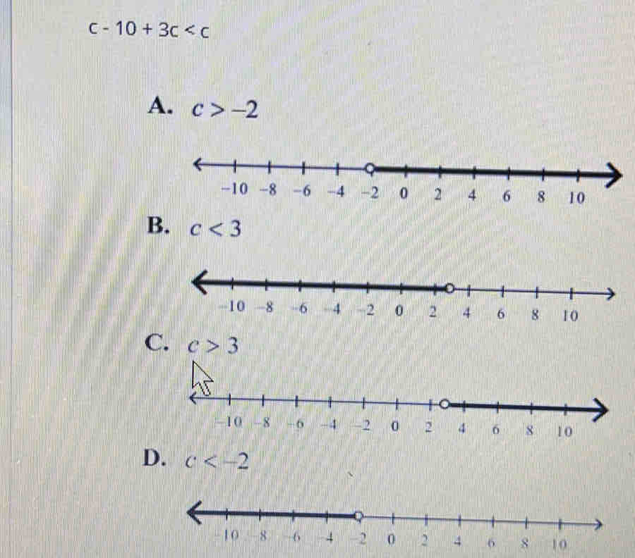 c-10+3c
A. c>-2
-10 -8 -6 -4 -2 0 2 4 6 8 10
B. c<3</tex>
C. c>3
-6 -46 8 10
D. c
10 -8 -6 4 -2 0 2 4 6 8 10