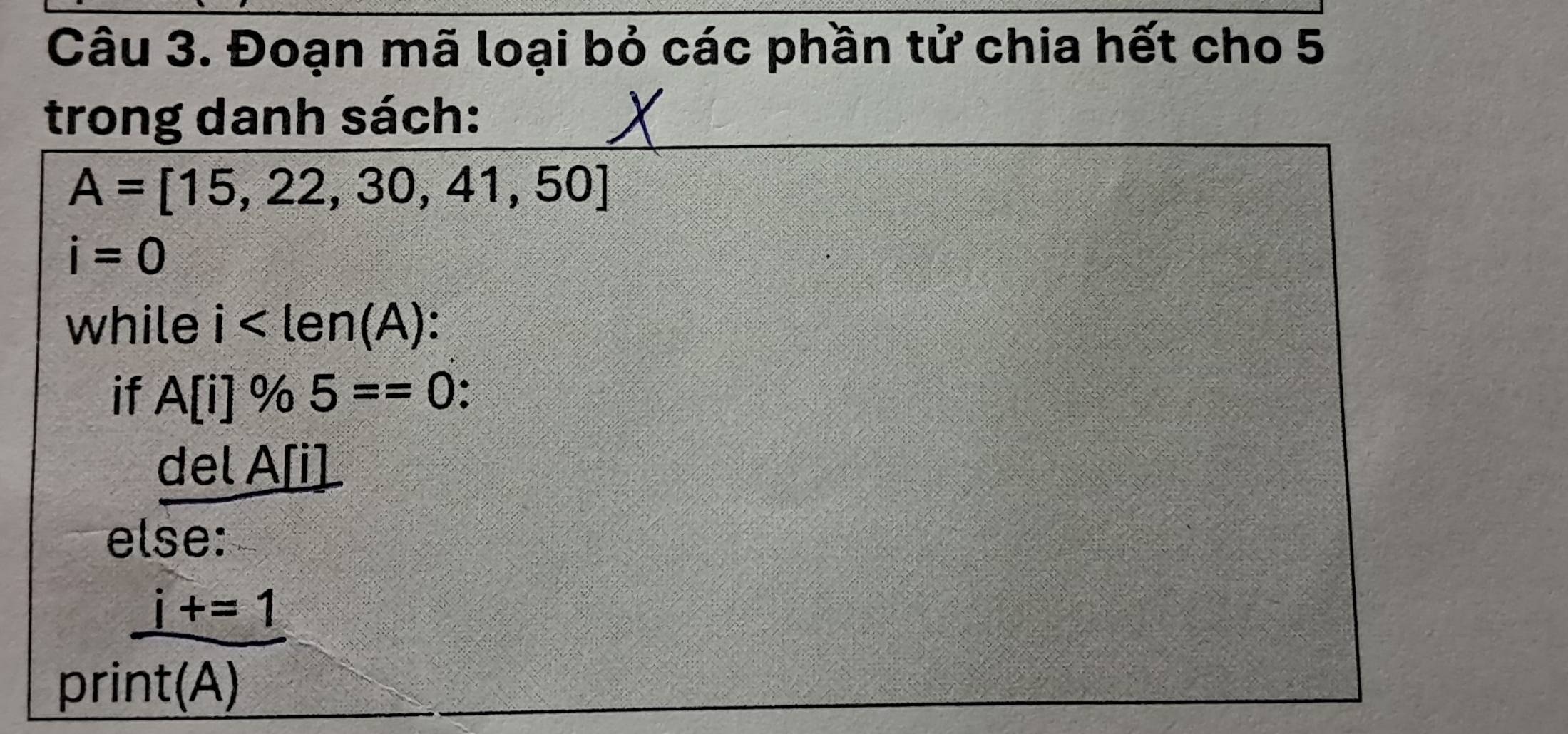 Đoạn mã loại bỏ các phần tử chia hết cho 5
trong danh sách:
A=[15,22,30,41,50]
i=0
while i : 
if A[i]% 5==0
del A[i]
else: 
pri
 (i+=1)/nt(A) 