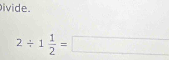ivide.
2/ 1 1/2 =□