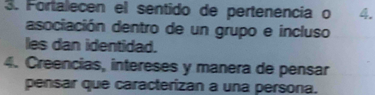 Fortalecen el sentido de pertenencia o 4. 
asociación dentro de un grupo e incluso 
les dan identidad. 
4. Creencias, intereses y manera de pensar 
pensar que caracterizan a una persona.