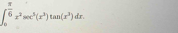 ∈t _0^((frac π)6)x^2sec^5(x^3)tan (x^3)dx.