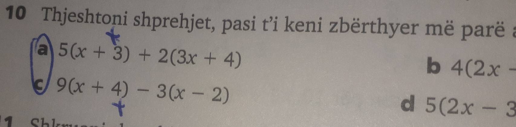 Thjeshtoni shprehjet, pasi t’i keni zbërthyer më parë :
a 5(x+3)+2(3x+4)
b 4(2x-
c 9(x+4)-3(x-2)
d 5(2x-3
1