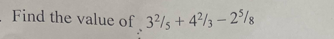 Find the value of 3^2/_5+4^2/_3-2^5/_8