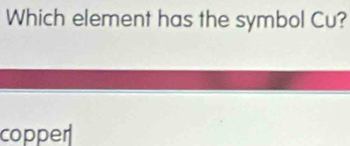 Which element has the symbol Cu?
copper