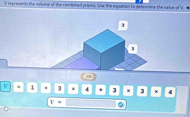 V represents the volume of the combined prisms. Use the equation to determine the value of V.
Y=1* 3* 4+3* 3* 4
V=□