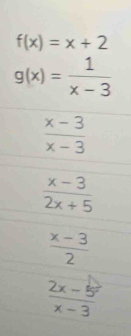 f(x)=x+2
g(x)= 1/x-3 
 (x-3)/x-3 
 (x-3)/2x+5 
 (x-3)/2 
 (2x-5)/x-3 