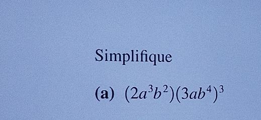 Simplifique 
(a) (2a^3b^2)(3ab^4)^3