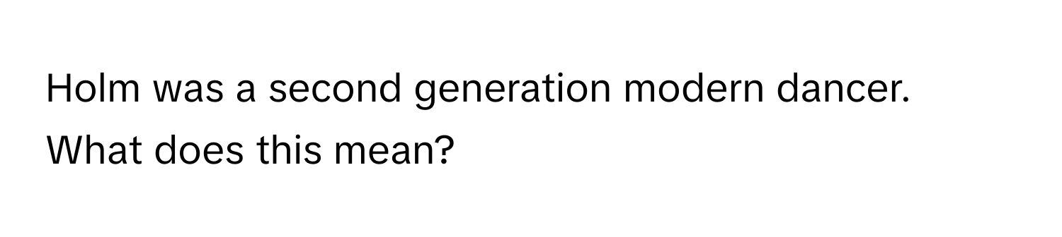 Holm was a second generation modern dancer. What does this mean?