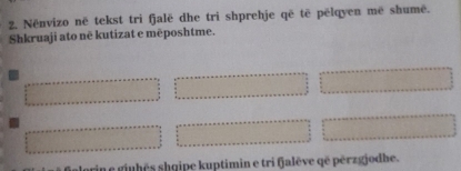 Nënvizo në tekst tri fjalē dhe tri shprehje që tē pëlqyen më shumë. 
Shkruaji ato në kutizat e mēposhtme. 
ine ginhés shqipe kuptimin e tri fjalêve që pérzgjodhe.