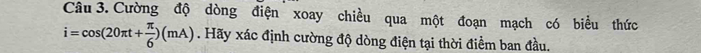 Cường độ dòng điện xoay chiều qua một đoạn mạch có biểu thức
i=cos (20π t+ π /6 )(mA). Hãy xác định cường độ dòng điện tại thời điểm ban đầu.