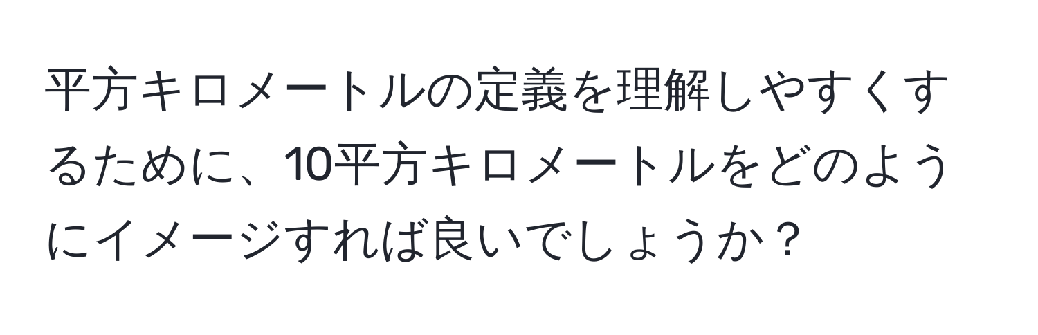 平方キロメートルの定義を理解しやすくするために、10平方キロメートルをどのようにイメージすれば良いでしょうか？