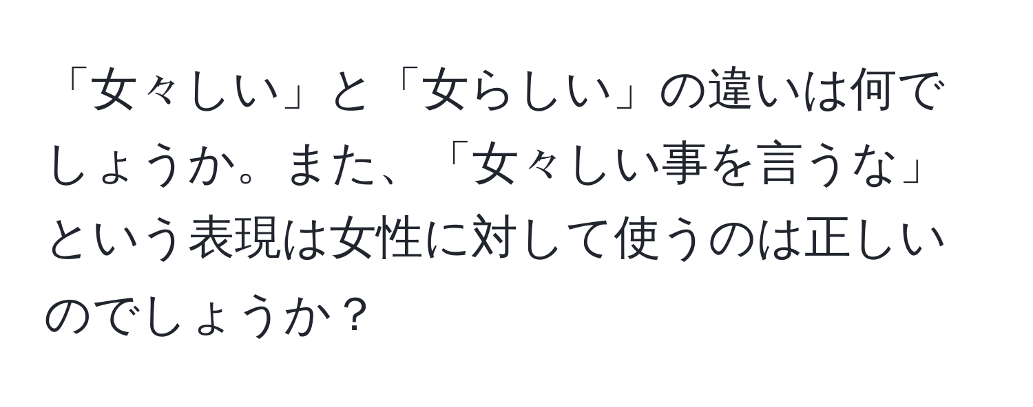 「女々しい」と「女らしい」の違いは何でしょうか。また、「女々しい事を言うな」という表現は女性に対して使うのは正しいのでしょうか？