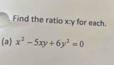 Find the ratio x:1 for each. 
(a) x^2-5xy+6y^2=0