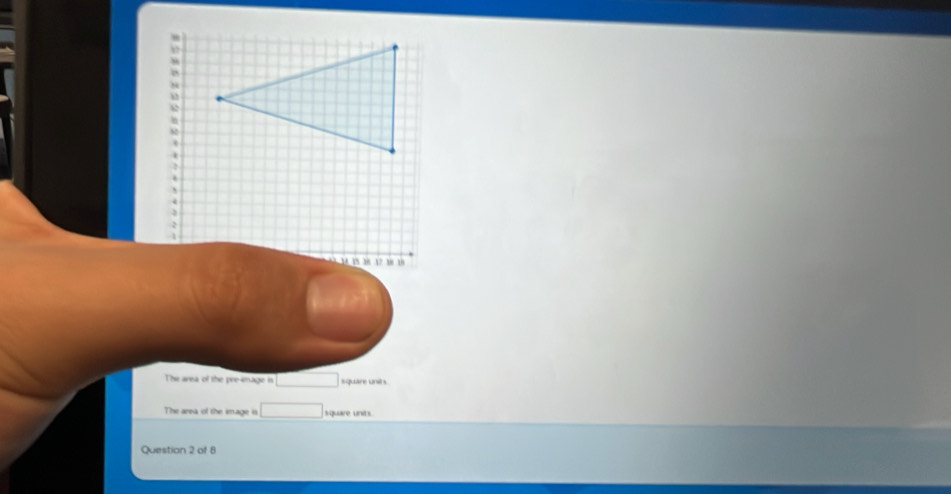 The area of the pre-image in square units 
The area of the image is square units. 
Question 2 of 8