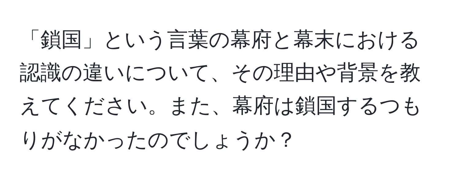 「鎖国」という言葉の幕府と幕末における認識の違いについて、その理由や背景を教えてください。また、幕府は鎖国するつもりがなかったのでしょうか？