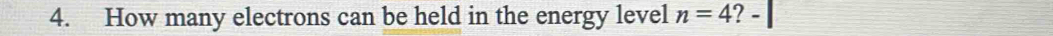 How many electrons can be held in the energy level n=4 I