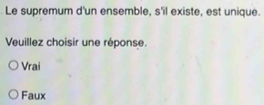 Le supremum d'un ensemble, s'il existe, est unique.
Veuillez choisir une réponse.
Vrai
Faux