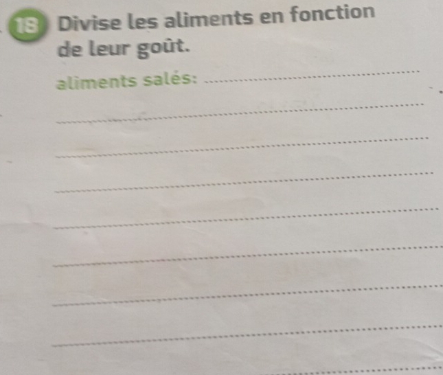 Divise les aliments en fonction 
de leur goût. 
aliments salés: 
_ 
_ 
_ 
_ 
_ 
_ 
_ 
_ 
_