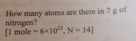 How many atoms are there in 7 g of 
nitrogen?
[1mole=6* 10^(23), N=14]