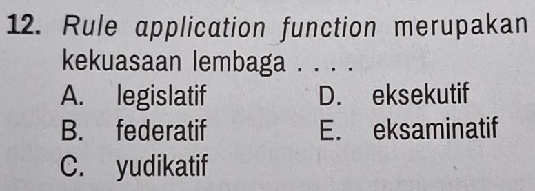 Rule application function merupakan
kekuasaan lembaga . . . .
A. legislatif D. eksekutif
B. federatif E. eksaminatif
C. yudikatif