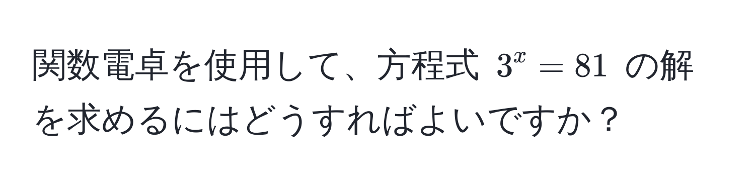 関数電卓を使用して、方程式 $3^x = 81$ の解を求めるにはどうすればよいですか？
