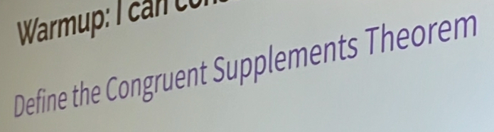 Warmup: I can con 
Define the Congruent Supplements Theorem