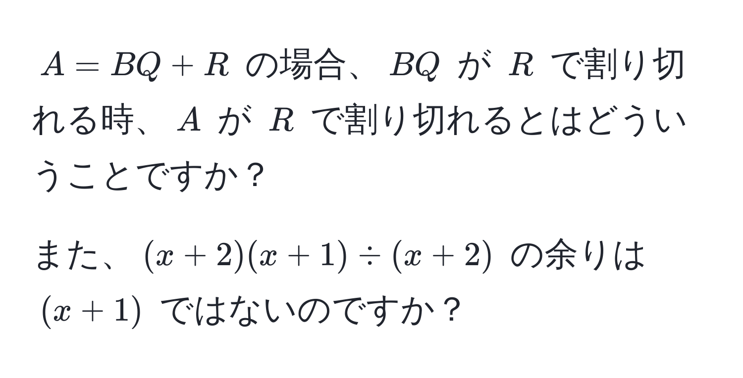 $A = BQ + R$ の場合、$BQ$ が $R$ で割り切れる時、$A$ が $R$ で割り切れるとはどういうことですか？  

また、$(x+2)(x+1) / (x+2)$ の余りは $(x+1)$ ではないのですか？