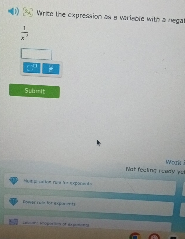 Write the expression as a variable with a negat
 1/x^3 
□^(□)  □ /□   
Submit 
Work i 
Not feeling ready yet 
Multiplication rule for exponents 
Power rule for exponents 
r Lesson: Properties of exponents