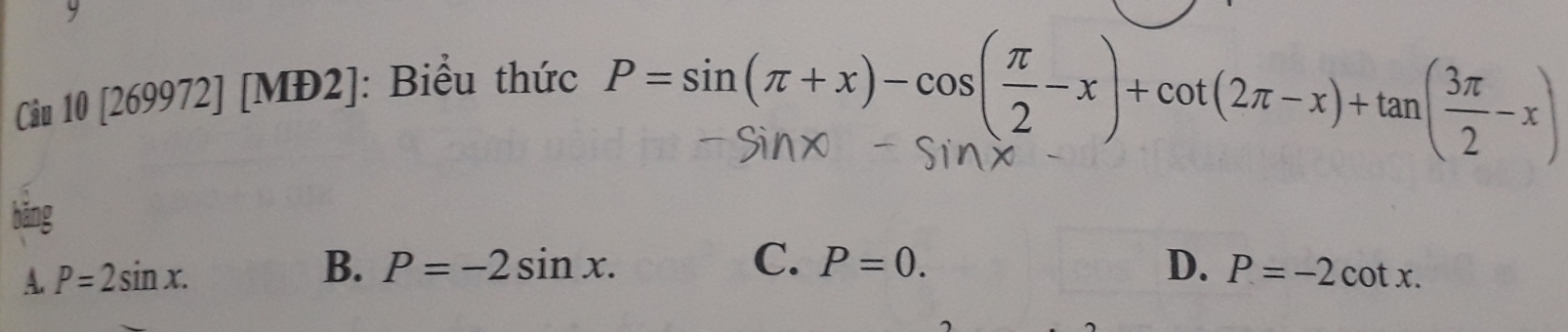 Câu 10[269972][MD2] : Biểu thức
P=sin (π +x)-cos ( π /2 -x)+cot (2π -x)+tan ( 3π /2 -x)
bāng
B.
C. P=0. D.
A. P=2sin x. P=-2sin x. P=-2cot x.