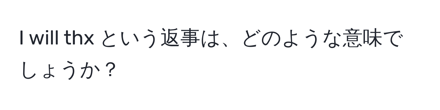 will thx という返事は、どのような意味でしょうか？