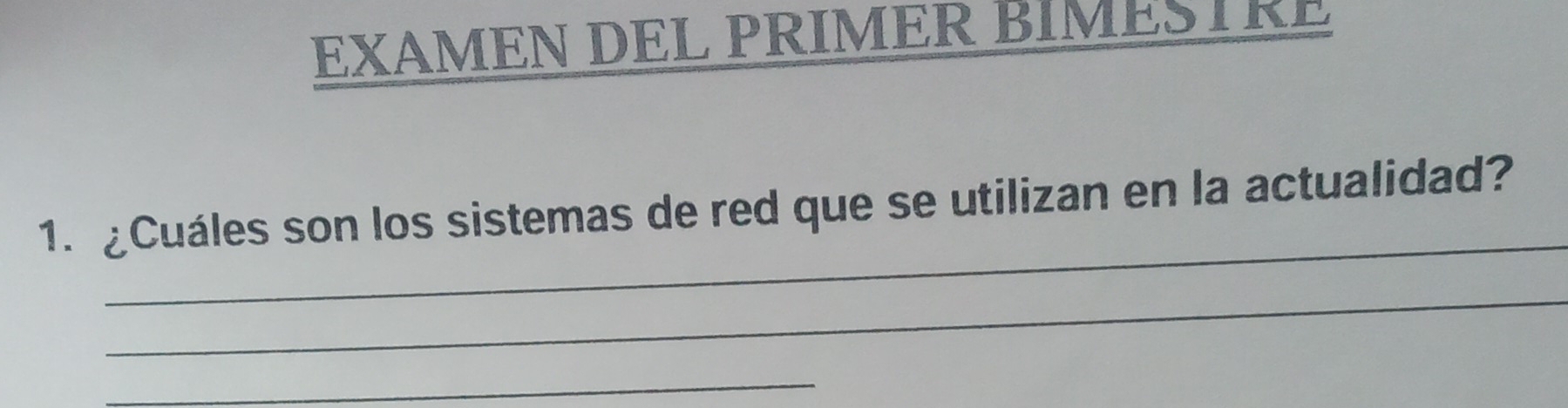 EXAMEN DEL PRIMER BIMESTRE 
_ 
1. ¿Cuáles son los sistemas de red que se utilizan en la actualidad? 
_ 
_