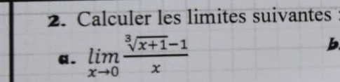 Calculer les limites suivantes 
a. limlimits _xto 0 (sqrt[3](x+1)-1)/x 
b