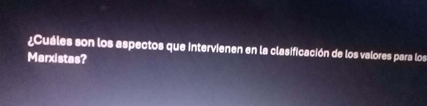 ¿Cuáles son los aspectos que intervienen en la clasificación de los valores para los 
Marxistas?