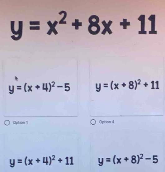 y=x^2+8x+11
y=(x+4)^2-5 y=(x+8)^2+11
Option 1 Option 4
y=(x+4)^2+11 y=(x+8)^2-5