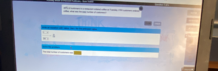 40% of customers in a restaurant ordered coffee on Tuesday. If 84 customers ordered 
coffee, what was the 1o5a) number of customers? 
Wrdle an equation with radios. Use c for the unknown valua. 
_ □  
Soive the problam. 
The total number of customers was