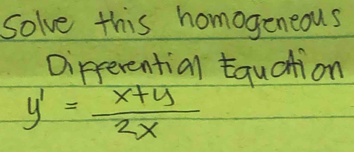 Solve this homogeneous 
Dipferential Equation
y'= (x+y)/2x 