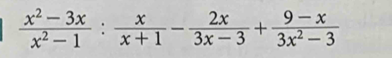  (x^2-3x)/x^2-1 : x/x+1 - 2x/3x-3 + (9-x)/3x^2-3 