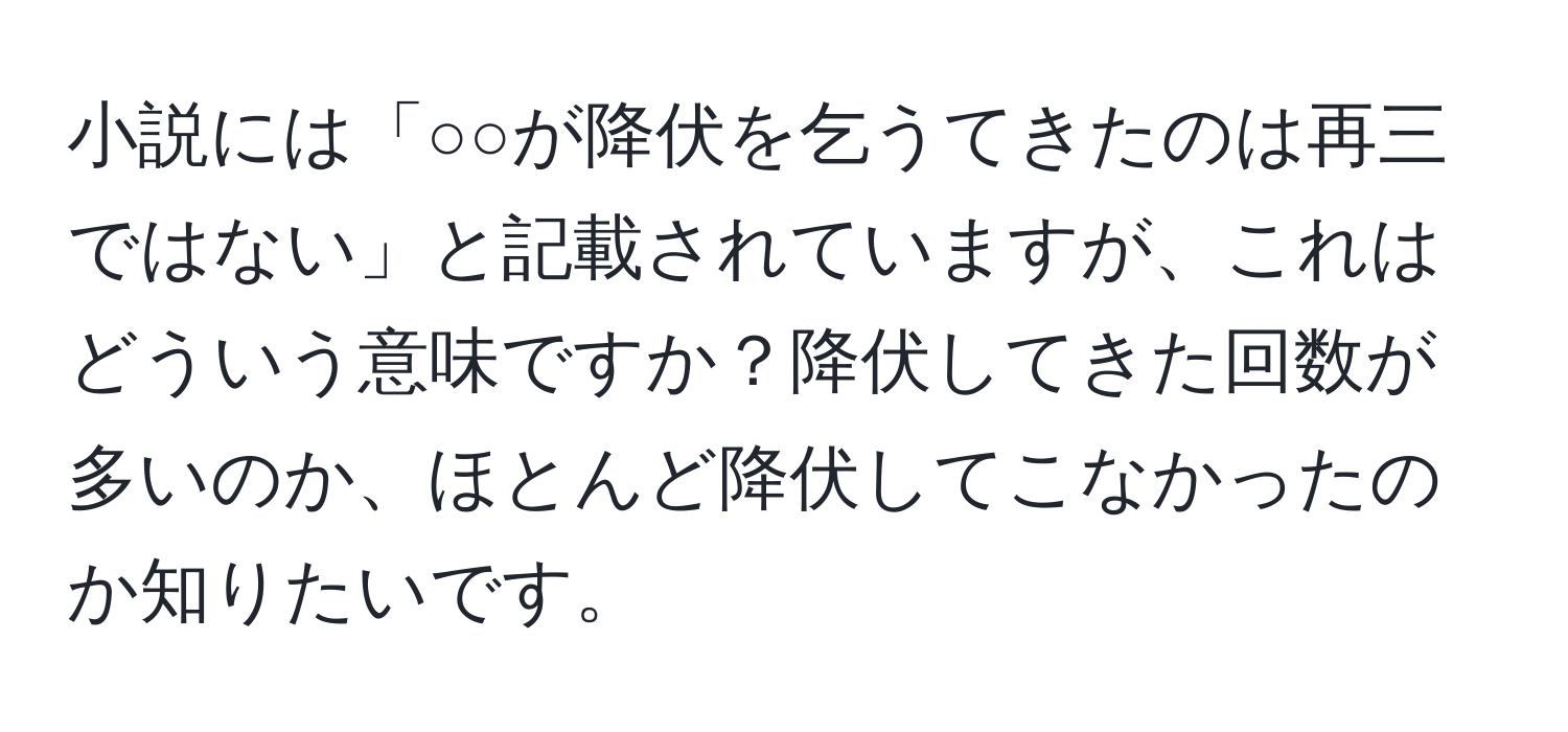 小説には「○○が降伏を乞うてきたのは再三ではない」と記載されていますが、これはどういう意味ですか？降伏してきた回数が多いのか、ほとんど降伏してこなかったのか知りたいです。