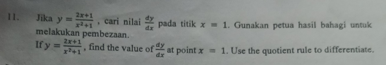 Jika y= (2x+1)/x^2+1  , cari nilai  dy/dx  pada titik x=1. Gunakan petua hasil bahagi untuk 
melakukan pembezaan. 
If y= (2x+1)/x^2+1  , find the value of  dy/dx  at point x=1. Use the quotient rule to differentiate.